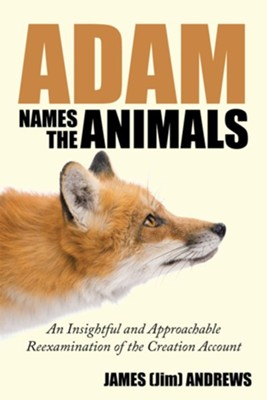 Adam Names the Animals: An Insightful and Approachable Reexamination of the Creation Account - eBook  -     By: James (Jim) Andrews
