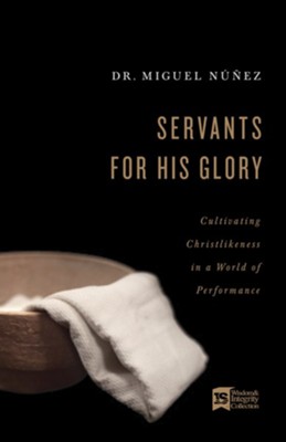 Servants for His Glory: Cultivating Christlikeness in a World of Performance - eBook  -     By: Dr. Miguel N&#250&#241ez
