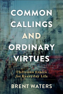Common Callings and Ordinary Virtues: Christian Ethics for Everyday Life - eBook  -     By: Brent Waters
