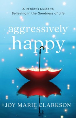 Aggressively Happy: A Realist's Guide to Believing in the Goodness of Life - eBook  -     By: Joy Marie Clarkson
