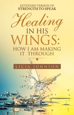 Healing in His Wings: How I Am Making It Through - eBook: Licia Johnson ...