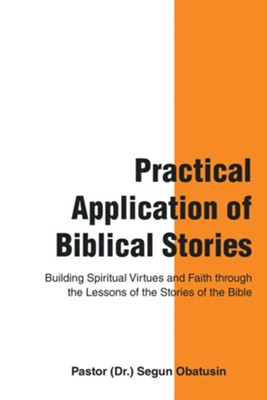 Practical Application of Biblical Stories: Building Spiritual Virtues and Faith Through the Lessons of the Stories of the Bible - eBook  -     By: Pastor, Dr. Segun Obatusin
