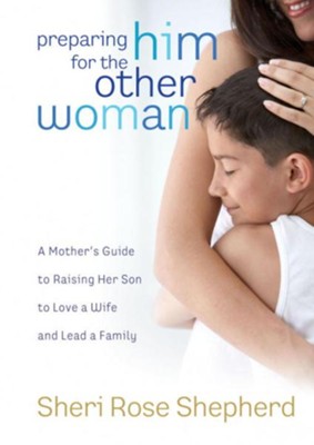 Preparing Him for the Other Woman: A Mother's Guide to Raising Her Son to Love a Wife and Lead a Family - eBook  -     By: Sheri Rose Shepherd
