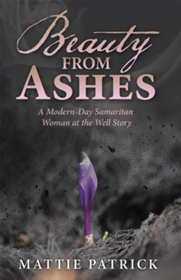 Beauty from Ashes: A Modern-Day Samaritan Woman at the Well Story - eBook  -     By: Mattie Patrick
