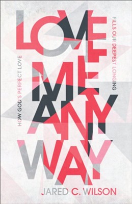 Love Me Anyway: How God's Perfect Love Fills Our Deepest Longing - eBook  -     By: Jared C. Wilson
