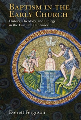 Baptism in the Early Church: History, Theology, and Liturgy in the First Five Centuries - eBook  -     By: Everett Ferguson
