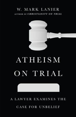 Atheism on Trial: A Lawyer Examines the Case for Unbelief - eBook  -     By: W. Mark Lanier
