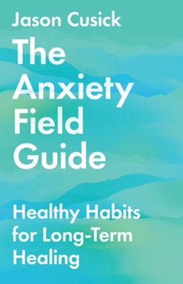The Anxiety Field Guide: Healthy Habits for Long-Term Healing - eBook  -     By: Jason Cusick
