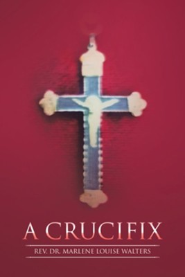 A Crucifix - eBook  -     By: Rev. Dr. Marlene Louise Walters
