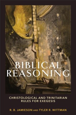 Biblical Reasoning: Christological and Trinitarian Rules for Exegesis - eBook  -     By: R.B. Jamieson, Tyler R. Wittman
