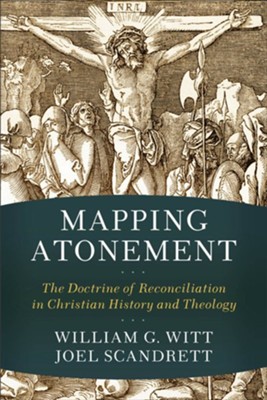 Mapping Atonement: The Doctrine of Reconciliation in Christian History and Theology - eBook  -     By: William G. Witt, Joel Scandrett
