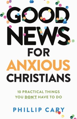 Good News for Anxious Christians, expanded ed.: 10 Practical Things You Don't Have to Do - eBook  -     By: Phillip Cary
