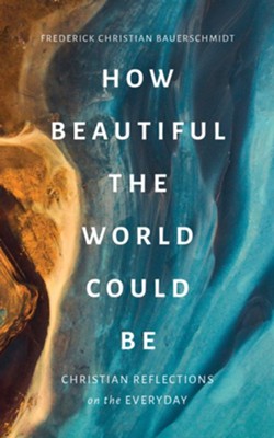 How Beautiful the World Could Be: Christian Reflections on the Everyday - eBook  -     By: Frederick Christian Bauerschmidt
