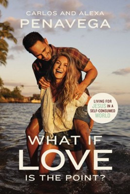 What If Love Is the Point?: Living for Jesus in a Self-Consumed World - eBook  -     By: Carlos Penavega, Alexa Penavega

