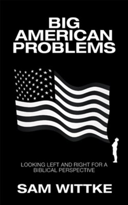 Big American Problems: Looking Left and Right for a Biblical Perspective - eBook  -     By: Sam Wittke
