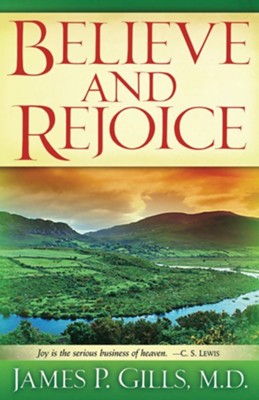 Believe and Rejoice: Joy is the Serious Business of Heaven. -C.S. Lewis - eBook  -     By: James P. Gills M.D.

