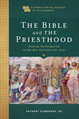 The Bible and the Priesthood (A Catholic Biblical Theology of the Sacraments): Priestly Participation in the One Sacrifice for Sins - eBook  -     By: Anthony Giambrone OP
