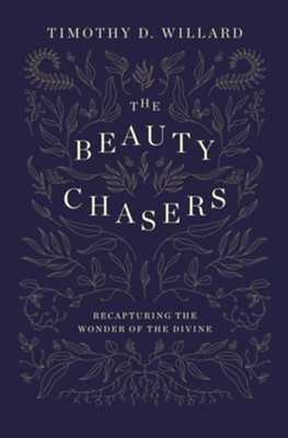 The Beauty Chasers: Recapturing the Wonder of the Divine  -     By: Timothy D. Willard
