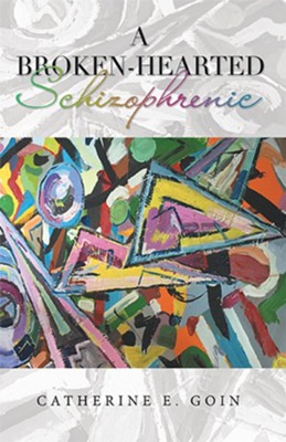 A Broken-Hearted Schizophrenic - eBook  -     By: Catherine E. Goin
