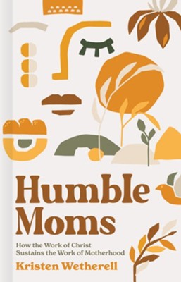 Humble Moms: How the Work of Christ Sustains the Work of Motherhood - eBook  -     By: Kristen Wetherell
