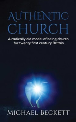 Authentic Church: A radically old model of being church for twenty first century Britain - eBook  -     By: Michael Beckett
