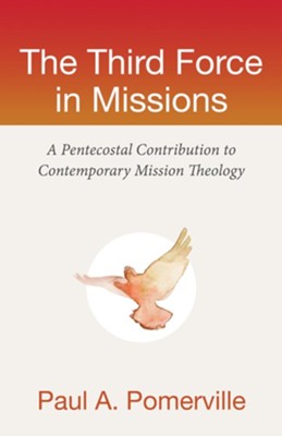 The Third Force in Missions: A Pentecostal Contribution to Contemporary Mission Theology - eBook  -     By: Paul A. Pomerville
