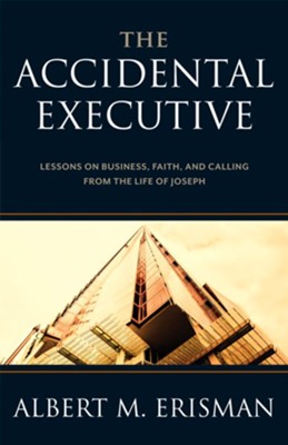 The Accidental Executive: Lessons on Business, Faith and Calling from the Life of Joseph - eBook  -     By: Albert M. Erisman
