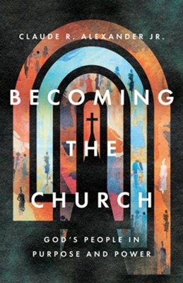 Becoming the Church: God's People in Purpose and Power - eBook  -     By: Claude R. Alexander Jr.
