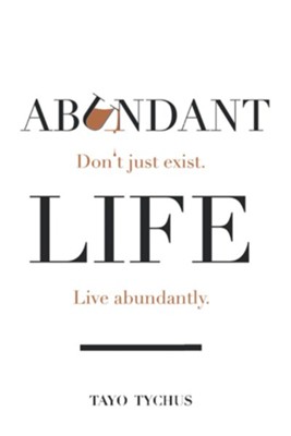 Abundant Life: Don't Just Exist. Live Abundantly. - eBook  -     By: Tayo Tychus
