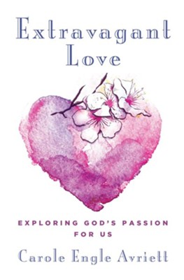 Extravagant Love: Exploring God's Passion for Us - eBook  -     By: Carole Engle Avriett
