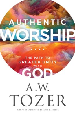 Authentic Worship: The Path to Greater Unity with God - eBook  -     By: A. W. Tozer
