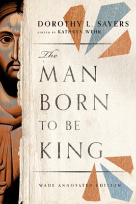 The Man Born to Be King: Wade Annotated Edition - eBook  -     By: Dorothy L. Sayers & Kathryn Wehr(Ed.)

