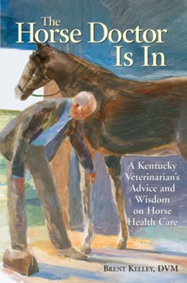 The Horse Doctor Is In: A Kentucky Veterinarian's Advice and Wisdom on Horse Health Care - eBook  -     By: Brent Kelley
