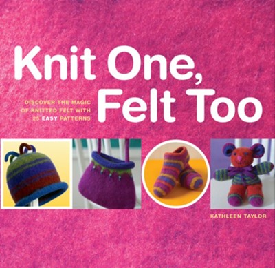 Knit One, Felt Too: Discover the Magic of Knitted Felt with 25 Easy Patterns - eBook  -     By: Kathleen Taylor
