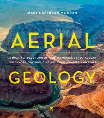 Aerial Geology: A High-Altitude Tour of North America's Spectacular Volcanoes, Canyons, Glaciers, Lakes, Craters, and Peaks - eBook  -     By: Mary Caperton Morton
