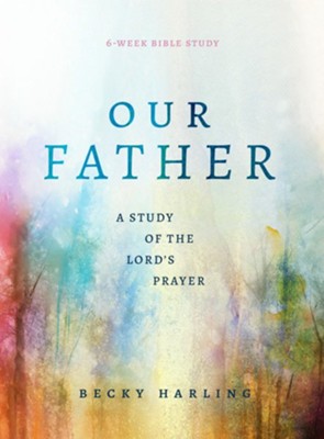 Our Father: A Study of the Lord's Prayer (A 6-Week Bible Study) - eBook  -     By: Becky Harling
