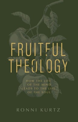 Fruitful Theology: How the Life of the Mind Leads to the Life of the Soul - eBook  -     By: Ronni Kurtz
