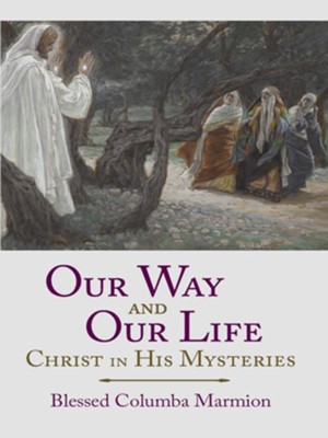 Our Way and Our Life:: Christ in His Mysteries - eBook  -     By: Blessed Columba Marmion
