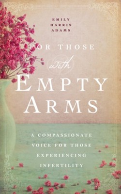 For Those with Empty Arms: A Compassionate Voice For Those Experiencing Infertility - eBook  -     By: Emily Harris Adams
