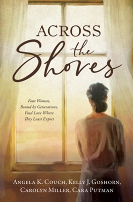 Across the Shores: Four Women, Bound by Generations, Find Love Where They Least Expect - eBook  -     By: A.K. Couch, Kelly J. Goshorn, Carolyn Miller, Cara Putman
