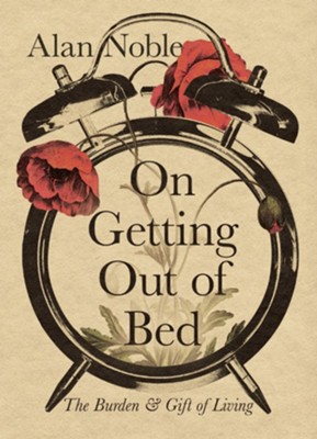 On Getting Out of Bed: The Burden and Gift of Living - eBook  -     By: Alan Noble
