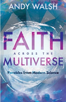 Faith across the Multiverse: Parables from Modern Science - eBook  -     By: Andy Walsh
