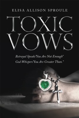 Toxic Vows: Betrayal Speaks &#034You Are Not Enough&#034 God Whispers &#034You Are Greater Than.&#034 - eBook  -     By: Elisa Allison Sproule
