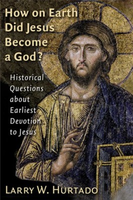 How on Earth Did Jesus Become a God?: Historical Questions about Earliest Devotion to Jesus - eBook  -     By: Larry W. Hurtado
