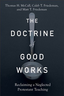 The Doctrine of Good Works: Reclaiming a Neglected Protestant Teaching - eBook  -     By: Thomas H. McCall, Caleb T. Friedeman & Matt T. Friedeman
