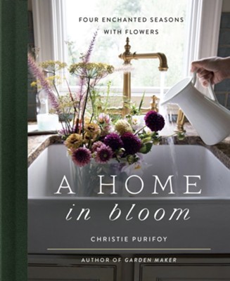 A Home in Bloom: Four Enchanted Seasons with Flowers - eBook  -     By: Christie Purifoy
