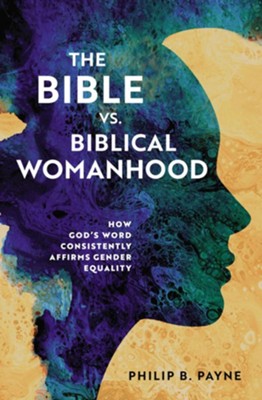 The Bible vs. Biblical Womanhood: How God's Word Consistently Affirms Gender Equality - eBook  -     By: Philip B. Payne
