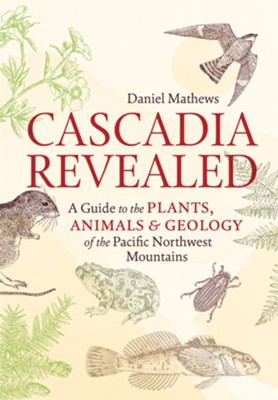 Cascadia Revealed: A Guide to the Plants, Animals, and Geology of the Pacific Northwest Mountains - eBook  -     By: Daniel Mathews
