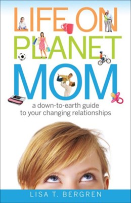 Life on Planet Mom: A Down-to-Earth Guide to Your Changing Relationships - eBook  -     By: Lisa T. Bergren

