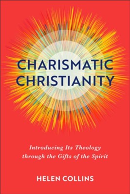 Charismatic Christianity: Introducing Its Theology through the Gifts of the Spirit - eBook  -     By: Helen Collins
